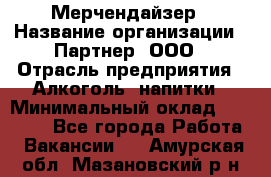 Мерчендайзер › Название организации ­ Партнер, ООО › Отрасль предприятия ­ Алкоголь, напитки › Минимальный оклад ­ 30 000 - Все города Работа » Вакансии   . Амурская обл.,Мазановский р-н